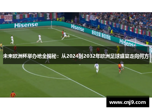 未来欧洲杯举办地全揭秘：从2024到2032年欧洲足球盛宴走向何方