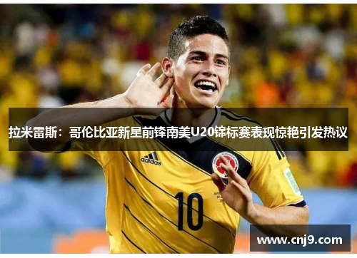 拉米雷斯：哥伦比亚新星前锋南美U20锦标赛表现惊艳引发热议