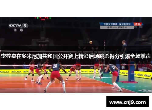 李梓嘉在多米尼加共和国公开赛上精彩后场跳杀得分引爆全场掌声