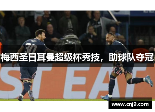 梅西圣日耳曼超级杯秀技，助球队夺冠