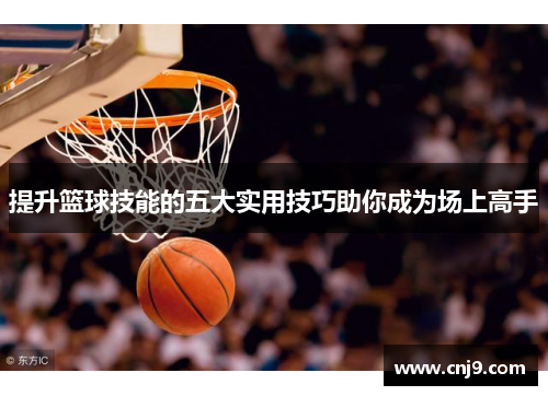 提升篮球技能的五大实用技巧助你成为场上高手