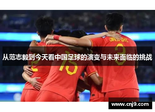 从范志毅到今天看中国足球的演变与未来面临的挑战