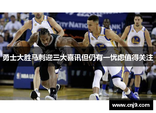 勇士大胜马刺迎三大喜讯但仍有一忧虑值得关注