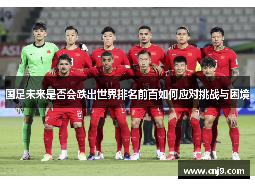 国足未来是否会跌出世界排名前百如何应对挑战与困境