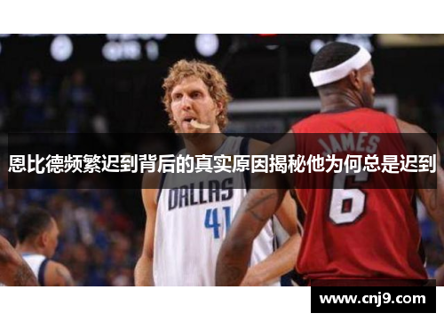 恩比德频繁迟到背后的真实原因揭秘他为何总是迟到