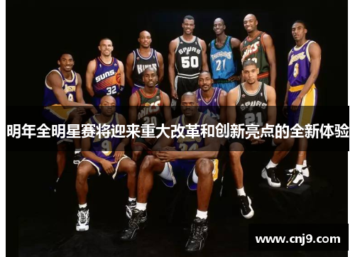 明年全明星赛将迎来重大改革和创新亮点的全新体验