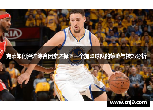 克莱如何通过综合因素选择下一个加盟球队的策略与技巧分析