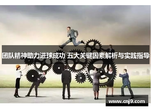 团队精神助力进球成功 五大关键因素解析与实践指导