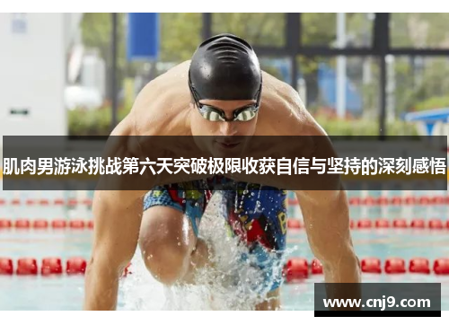 肌肉男游泳挑战第六天突破极限收获自信与坚持的深刻感悟