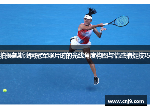 拍摄凯斯澳网冠军照片时的光线角度构图与情感捕捉技巧