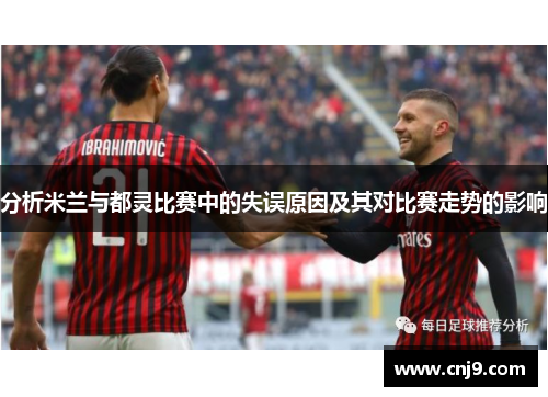 分析米兰与都灵比赛中的失误原因及其对比赛走势的影响