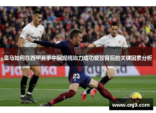 皇马如何在西甲赛季中展现统治力成功登顶背后的关键因素分析