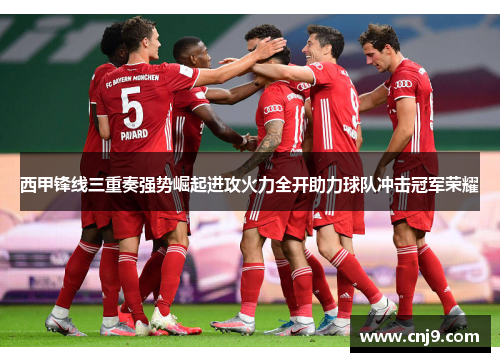 西甲锋线三重奏强势崛起进攻火力全开助力球队冲击冠军荣耀
