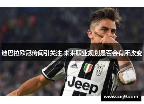 迪巴拉欧冠传闻引关注 未来职业规划是否会有所改变