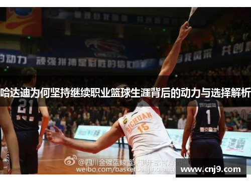 哈达迪为何坚持继续职业篮球生涯背后的动力与选择解析