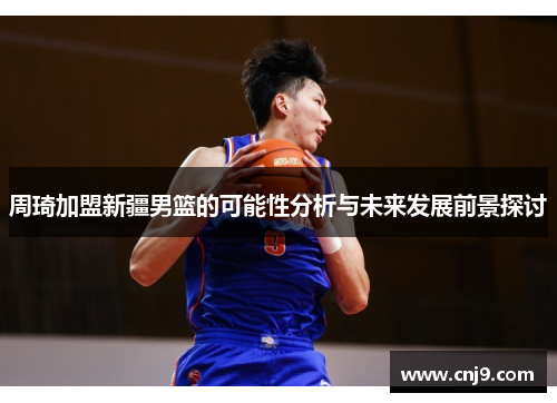 周琦加盟新疆男篮的可能性分析与未来发展前景探讨