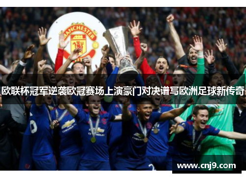 欧联杯冠军逆袭欧冠赛场上演豪门对决谱写欧洲足球新传奇