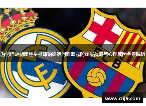 为何巴萨能屡胜皇马却始终难问鼎欧冠的深层战略与心理成因全景解析